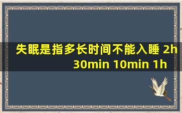 失眠是指多长时间不能入睡 2h 30min 10min 1h